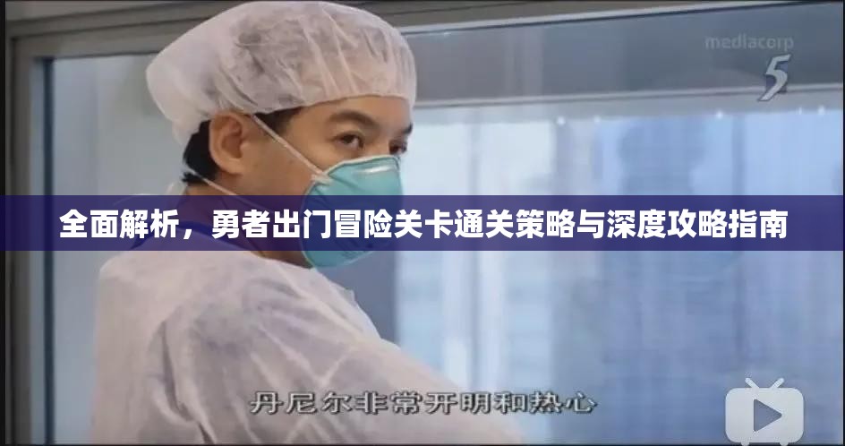 全面解析，勇者出门冒险关卡通关策略与深度攻略指南