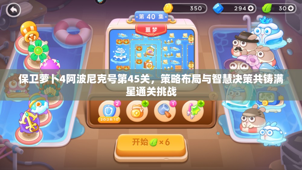 保卫萝卜4阿波尼克号第45关，策略布局与智慧决策共铸满星通关挑战