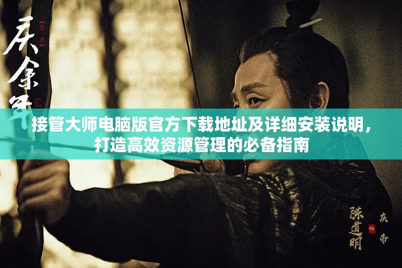 接管大师电脑版官方下载地址及详细安装说明，打造高效资源管理的必备指南