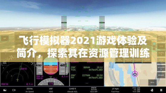 飞行模拟器2021游戏体验及简介，探索其在资源管理训练中的核心价值与乐趣