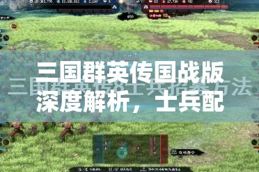 三国群英传国战版深度解析，士兵配置策略与资源管理双赢的艺术