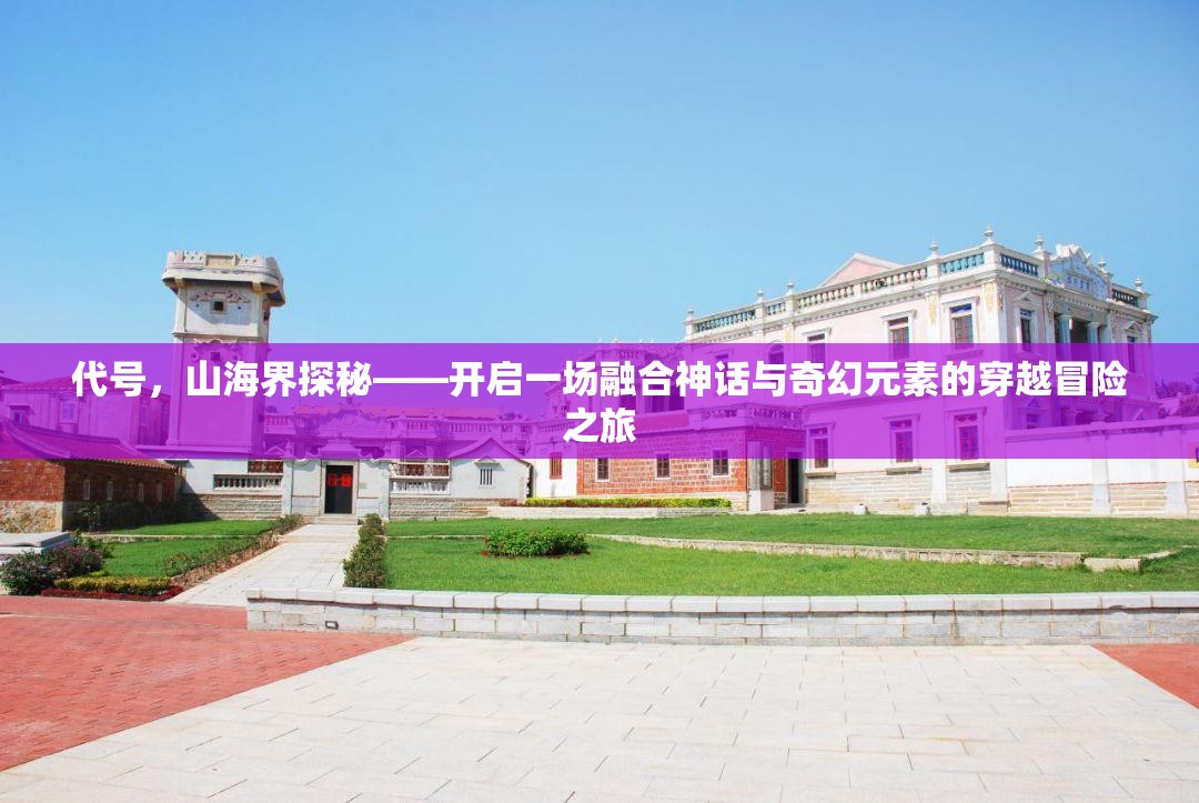 代号，山海界探秘——开启一场融合神话与奇幻元素的穿越冒险之旅