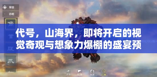 代号，山海界，即将开启的视觉奇观与想象力爆棚的盛宴预览