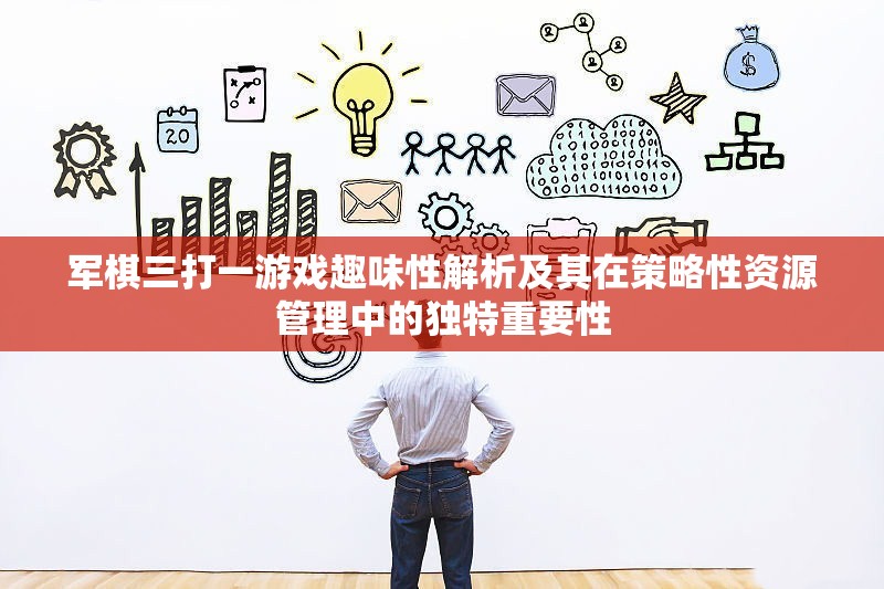 军棋三打一游戏趣味性解析及其在策略性资源管理中的独特重要性