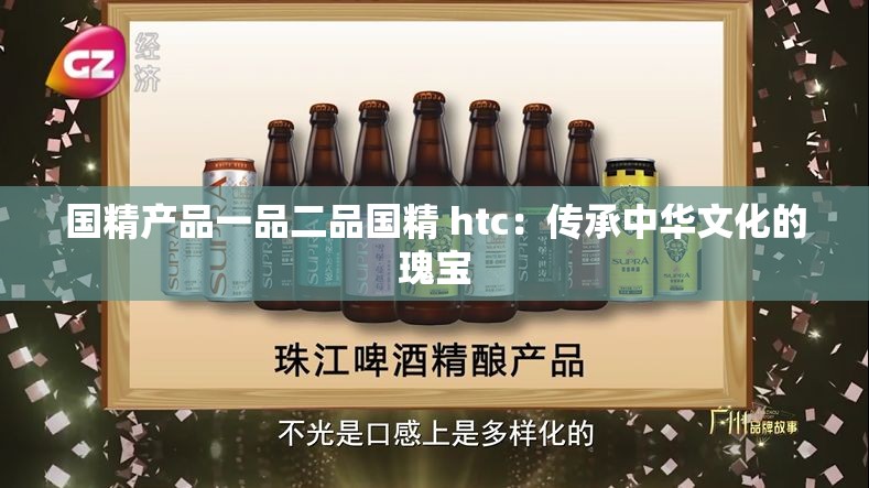 国精产品一品二品国精 htc：传承中华文化的瑰宝