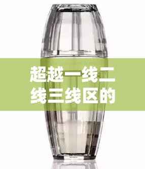 超越一线二线三线区的精华液：精品的奥秘