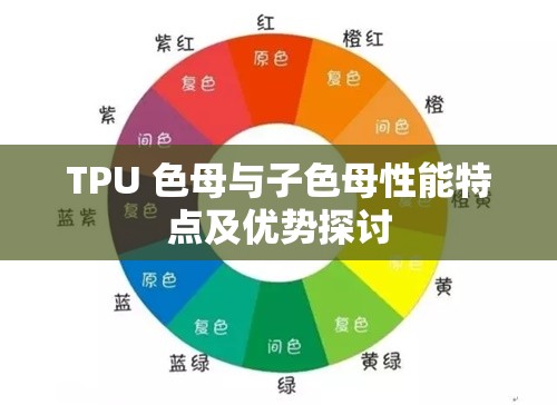 TPU 色母与子色母性能特点及优势探讨