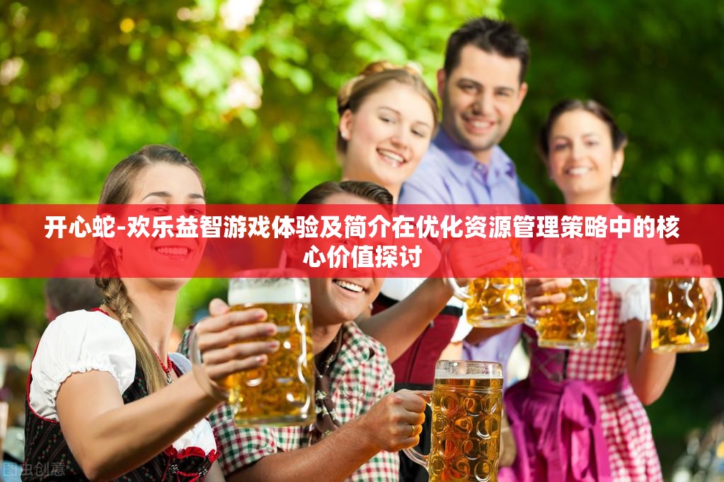 开心蛇-欢乐益智游戏体验及简介在优化资源管理策略中的核心价值探讨