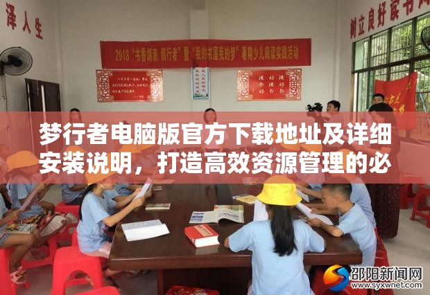 梦行者电脑版官方下载地址及详细安装说明，打造高效资源管理的必备指南