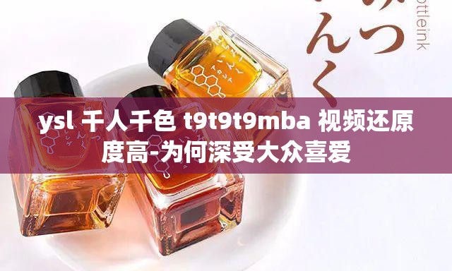 ysl 千人千色 t9t9t9mba 视频还原度高-为何深受大众喜爱