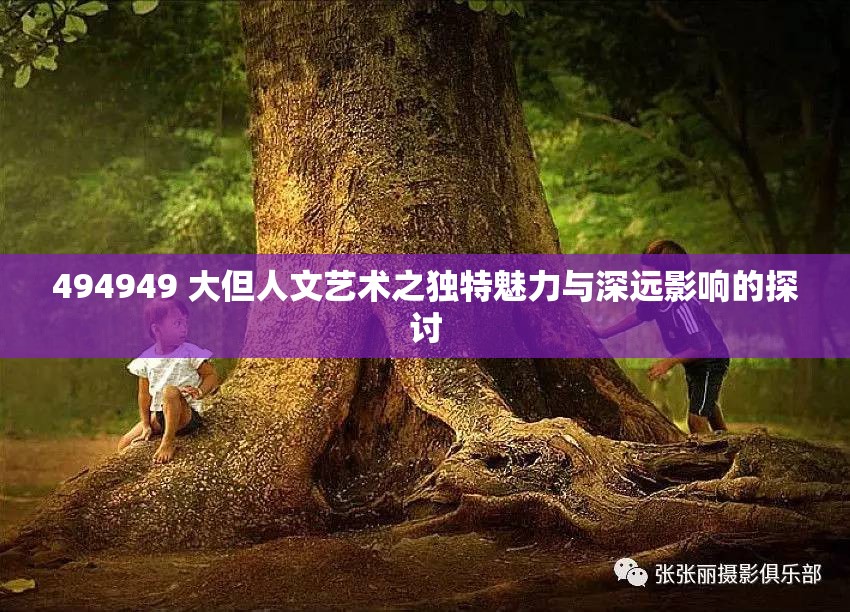 494949 大但人文艺术之独特魅力与深远影响的探讨