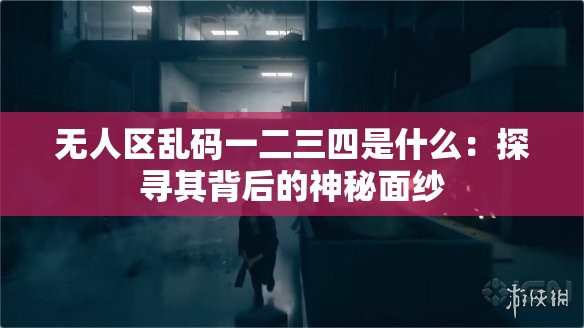 无人区乱码一二三四是什么：探寻其背后的神秘面纱