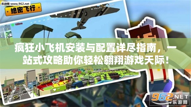 疯狂小飞机安装与配置详尽指南，一站式攻略助你轻松翱翔游戏天际！