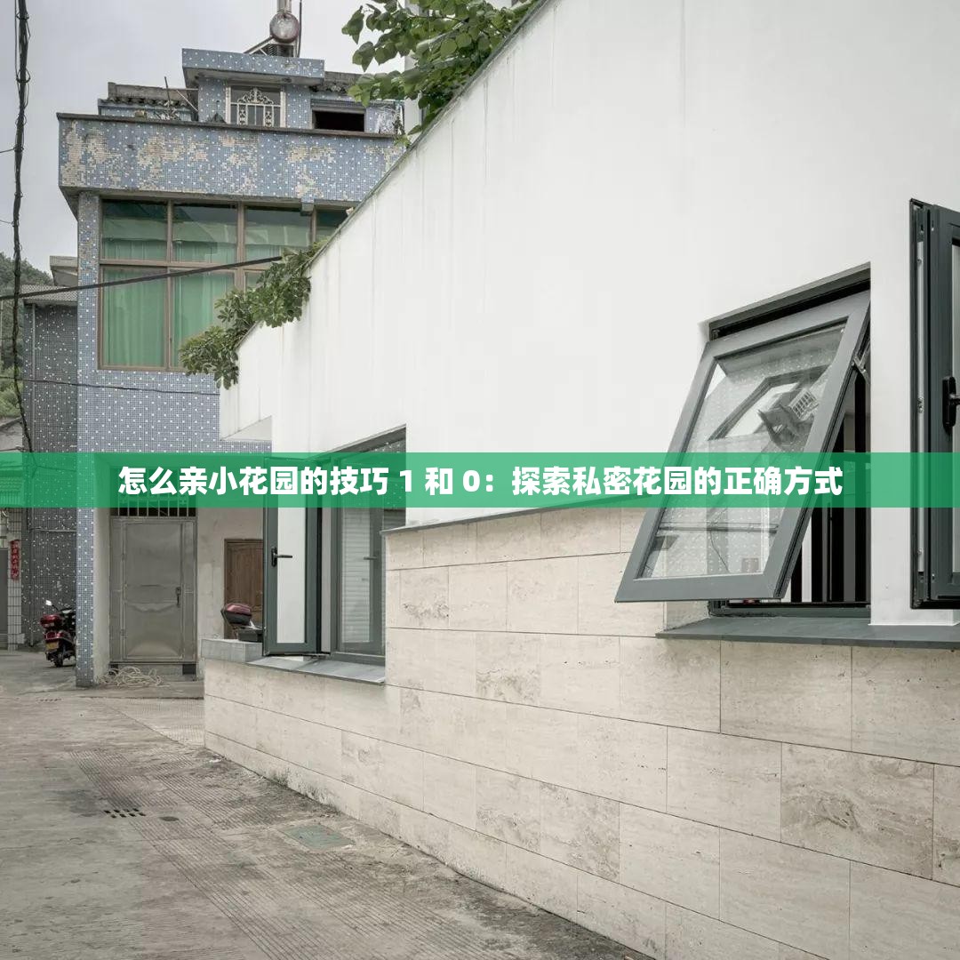 怎么亲小花园的技巧 1 和 0：探索私密花园的正确方式