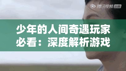 少年的人间奇遇玩家必看：深度解析游戏攻略与技巧