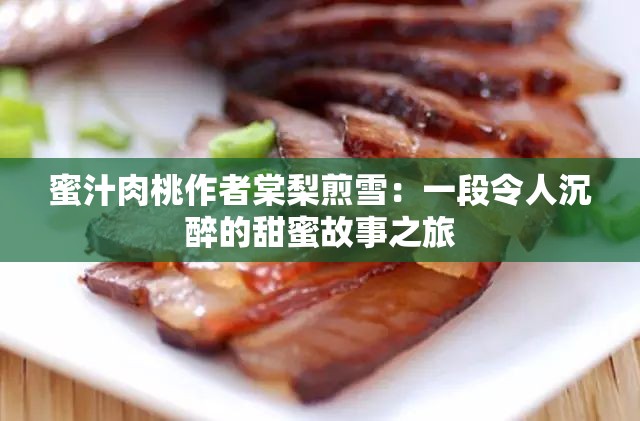 蜜汁肉桃作者棠梨煎雪：一段令人沉醉的甜蜜故事之旅