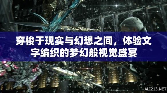 穿梭于现实与幻想之间，体验文字编织的梦幻般视觉盛宴