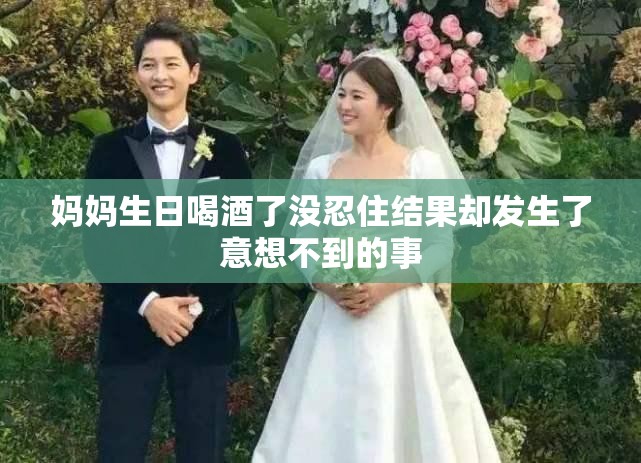 妈妈生日喝酒了没忍住结果却发生了意想不到的事