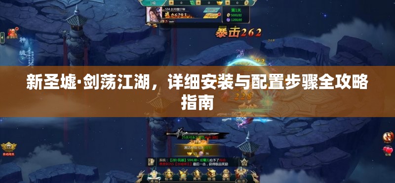 新圣墟·剑荡江湖，详细安装与配置步骤全攻略指南