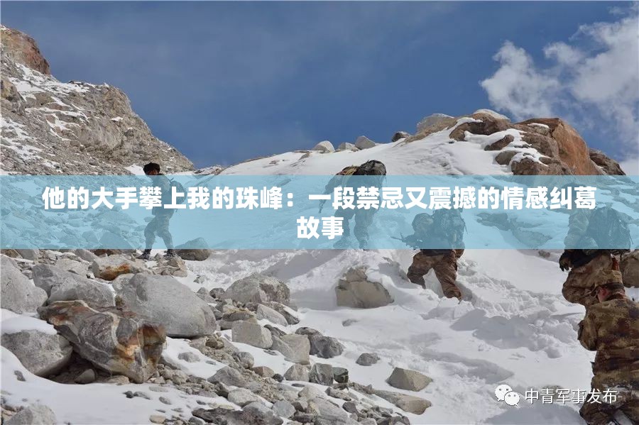 他的大手攀上我的珠峰：一段禁忌又震撼的情感纠葛故事