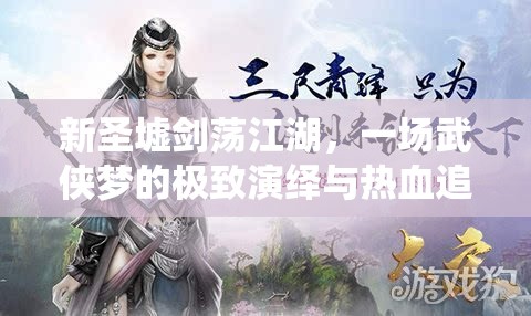 新圣墟剑荡江湖，一场武侠梦的极致演绎与热血追寻