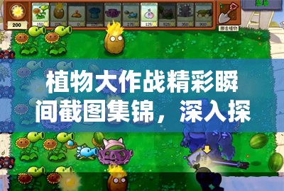 植物大作战精彩瞬间截图集锦，深入探索植物王国的奇妙战斗场景