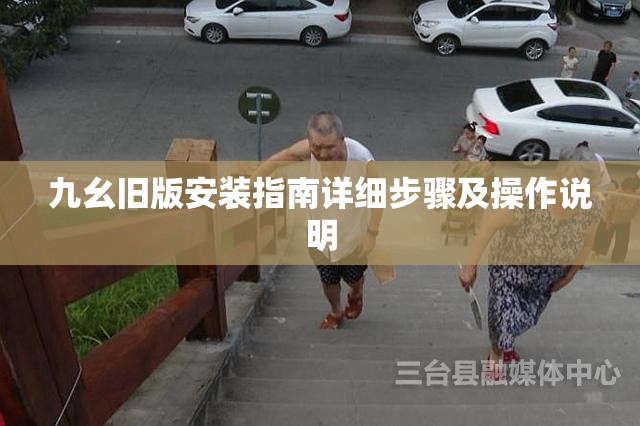 九幺旧版安装指南详细步骤及操作说明