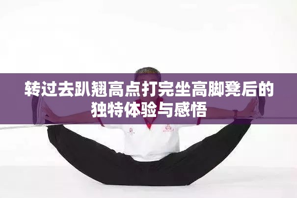 转过去趴翘高点打完坐高脚凳后的独特体验与感悟