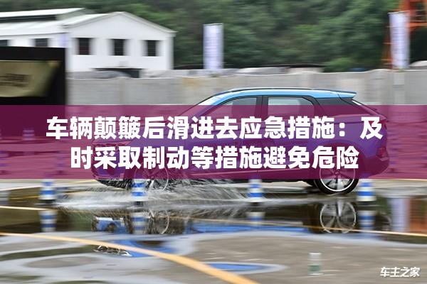 车辆颠簸后滑进去应急措施：及时采取制动等措施避免危险