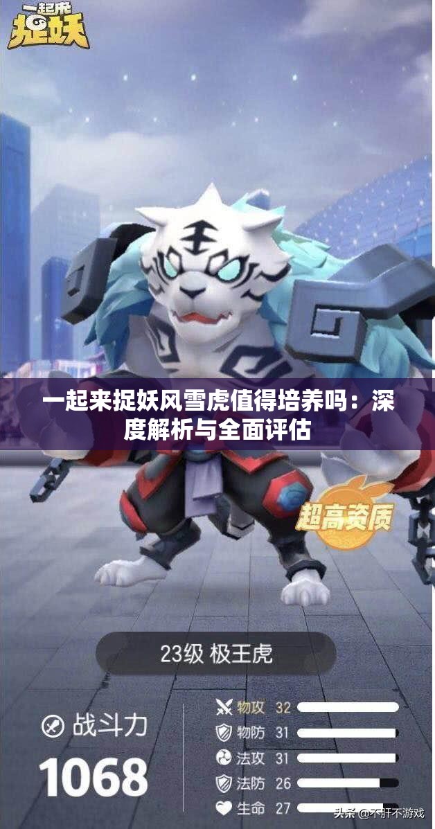 一起来捉妖风雪虎值得培养吗：深度解析与全面评估