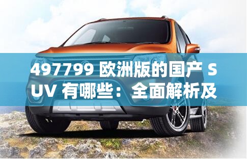 497799 欧洲版的国产 SUV 有哪些：全面解析及详细介绍