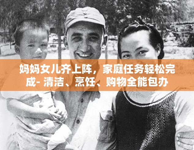 妈妈女儿齐上阵，家庭任务轻松完成- 清洁、烹饪、购物全能包办
