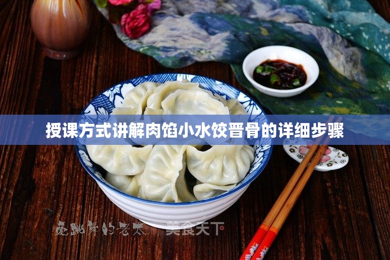 授课方式讲解肉馅小水饺晋骨的详细步骤