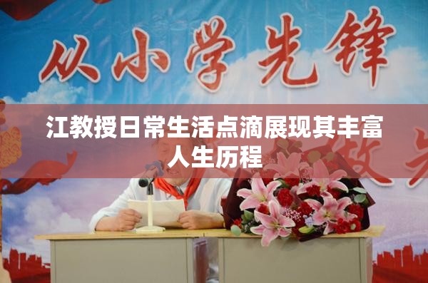 江教授日常生活点滴展现其丰富人生历程