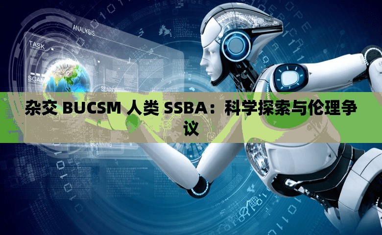 杂交 BUCSM 人类 SSBA：科学探索与伦理争议