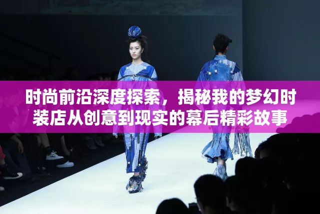 时尚前沿深度探索，揭秘我的梦幻时装店从创意到现实的幕后精彩故事