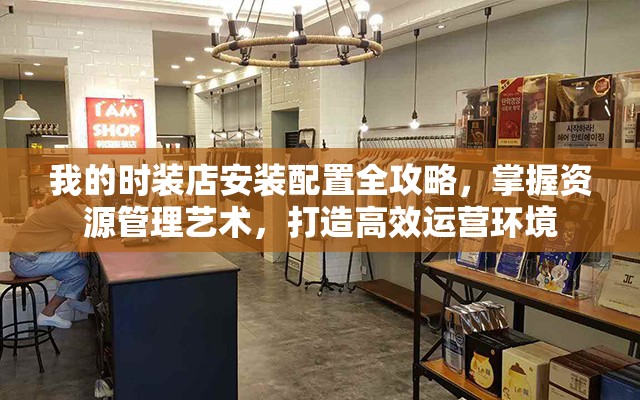 我的时装店安装配置全攻略，掌握资源管理艺术，打造高效运营环境