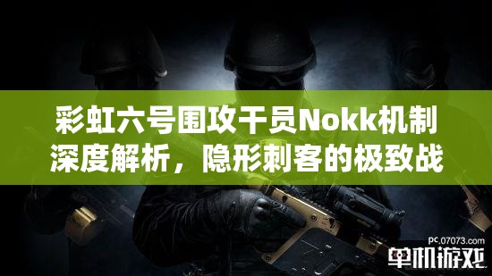 彩虹六号围攻干员Nokk机制深度解析，隐形刺客的极致战术演绎