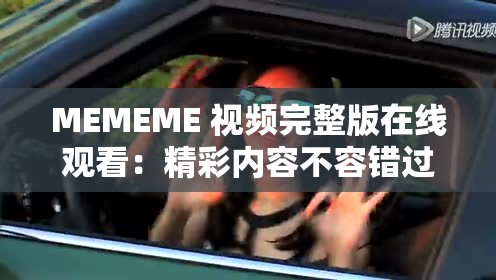 MEMEME 视频完整版在线观看：精彩内容不容错过