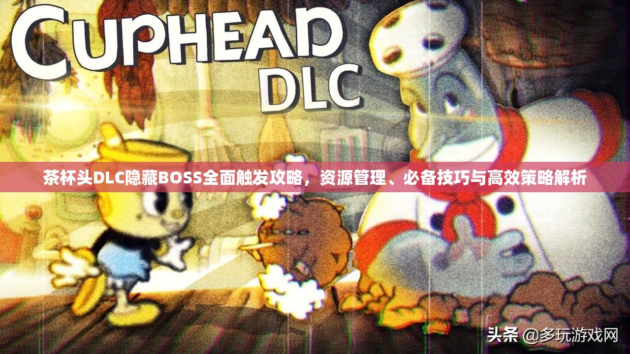 茶杯头DLC隐藏BOSS全面触发攻略，资源管理、必备技巧与高效策略解析