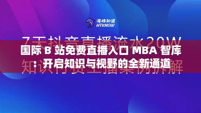 国际 B 站免费直播入口 MBA 智库：开启知识与视野的全新通道