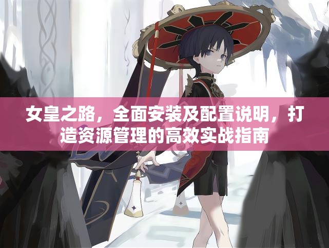 女皇之路，全面安装及配置说明，打造资源管理的高效实战指南