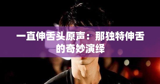 一直伸舌头原声：那独特伸舌的奇妙演绎