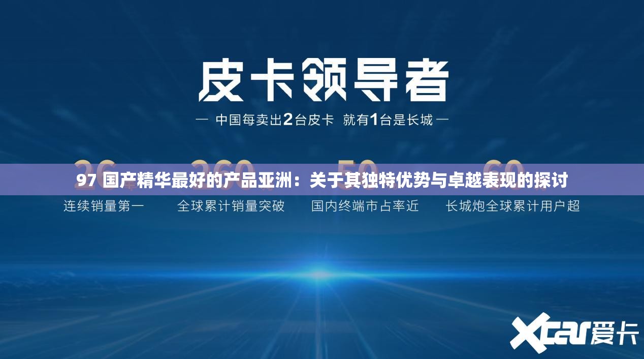 97 国产精华最好的产品亚洲：关于其独特优势与卓越表现的探讨