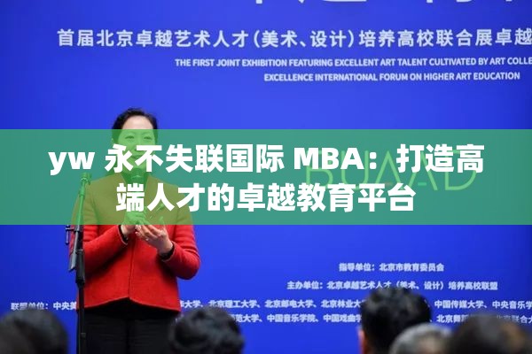 yw 永不失联国际 MBA：打造高端人才的卓越教育平台
