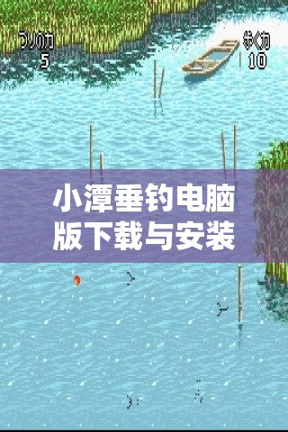 小潭垂钓电脑版下载与安装步骤详解，从下载到畅玩全程指导