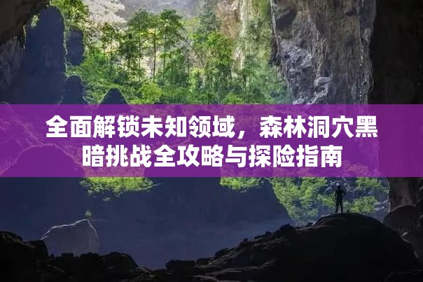全面解锁未知领域，森林洞穴黑暗挑战全攻略与探险指南