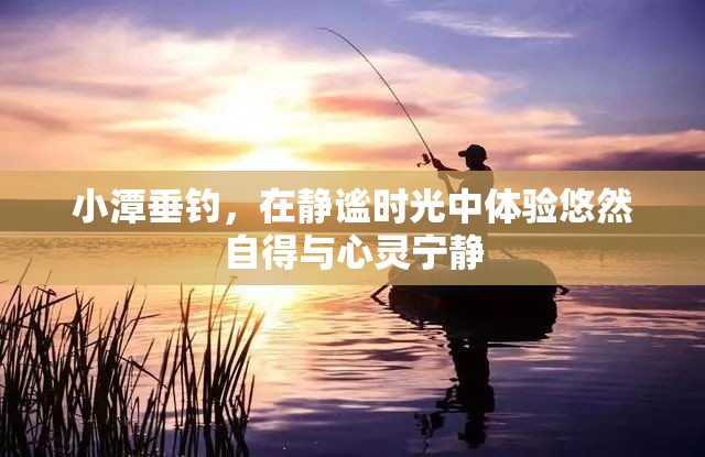 小潭垂钓，在静谧时光中体验悠然自得与心灵宁静