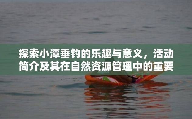 探索小潭垂钓的乐趣与意义，活动简介及其在自然资源管理中的重要性解析
