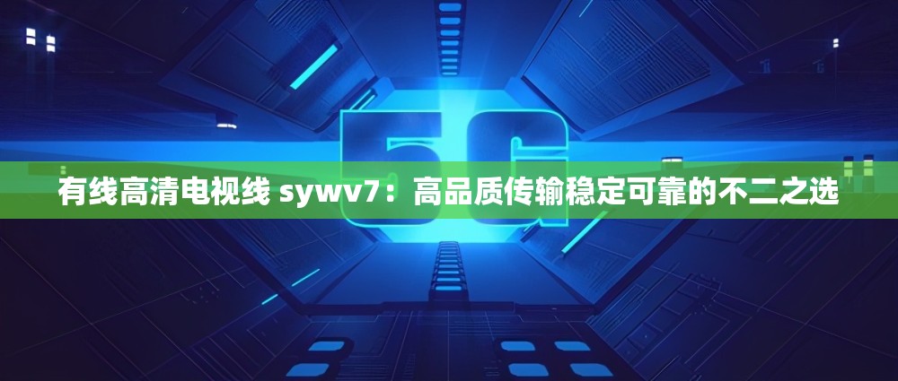 有线高清电视线 sywv7：高品质传输稳定可靠的不二之选